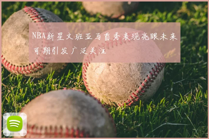 NBA新星文班亚马首秀表现亮眼未来可期引发广泛关注
