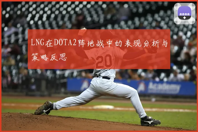 LNG在DOTA2阵地战中的表现分析与策略反思