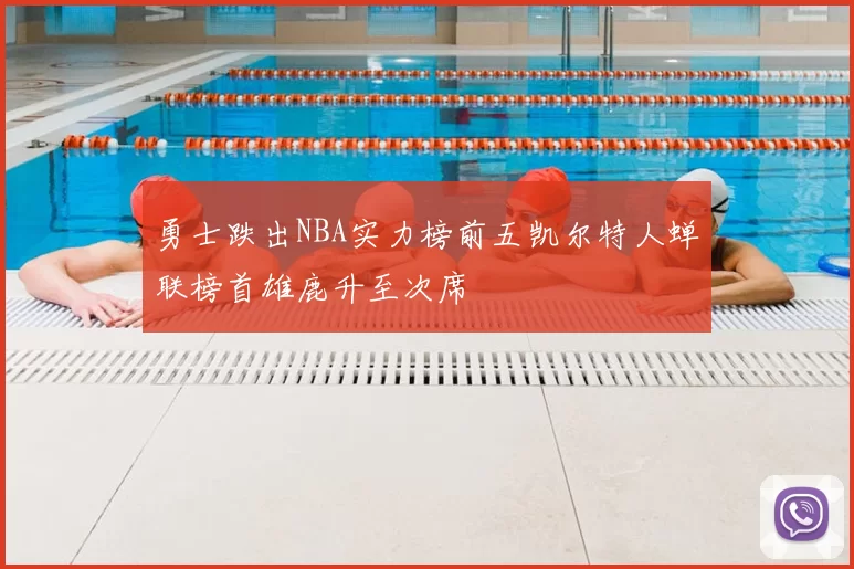 勇士跌出NBA实力榜前五凯尔特人蝉联榜首雄鹿升至次席