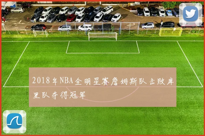 2018年NBA全明星赛詹姆斯队击败库里队夺得冠军