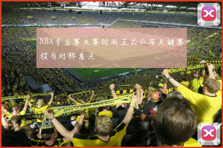NBA季后赛决赛时间正式公布关键赛程与对阵看点