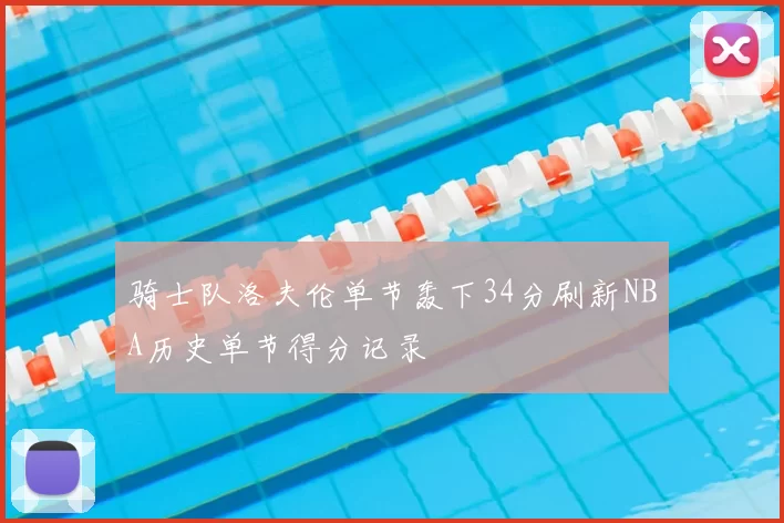 骑士队洛夫伦单节轰下34分刷新NBA历史单节得分记录