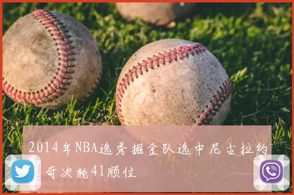 2014年NBA选秀掘金队选中尼古拉约基奇次轮41顺位