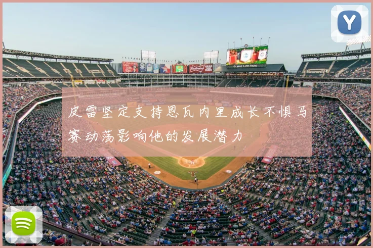 皮雷坚定支持恩瓦内里成长不惧马赛动荡影响他的发展潜力