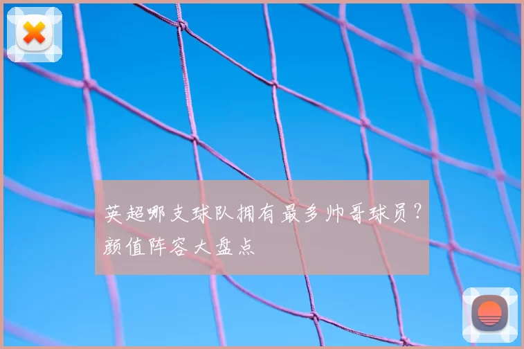 英超哪支球队拥有最多帅哥球员？颜值阵容大盘点