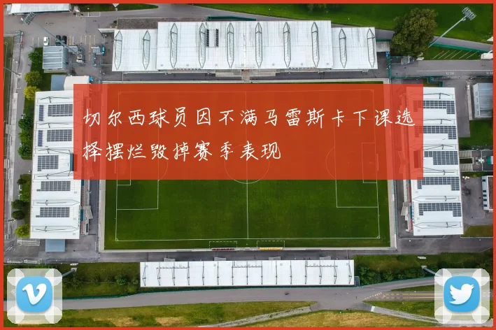 切尔西球员因不满马雷斯卡下课选择摆烂毁掉赛季表现