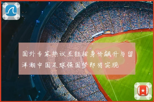 国外专家热议王钰栋身价飙升与留洋潮中国足球强国梦即将实现