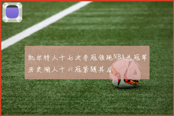 凯尔特人十七次夺冠领跑NBA总冠军历史湖人十六冠紧随其后