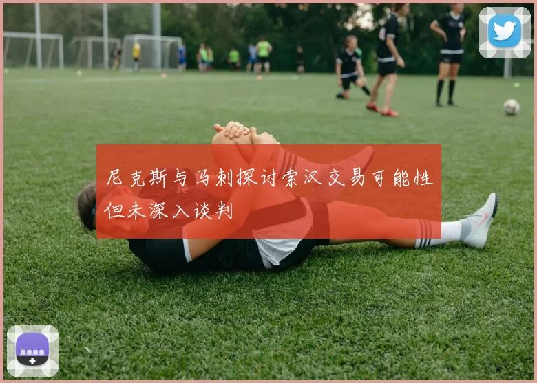 尼克斯与马刺探讨索汉交易可能性但未深入谈判