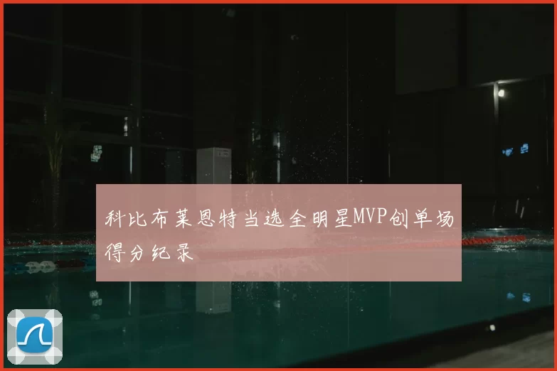 科比布莱恩特当选全明星MVP创单场得分纪录