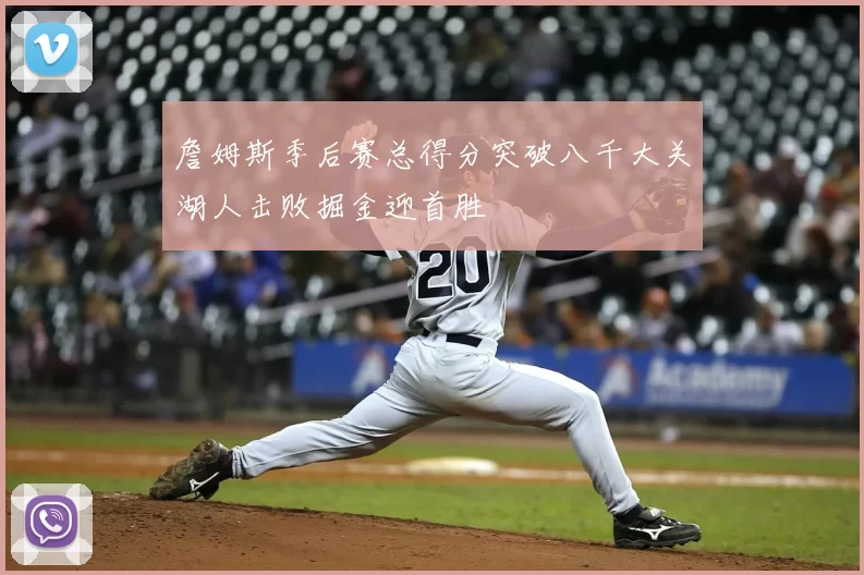 詹姆斯季后赛总得分突破八千大关湖人击败掘金迎首胜