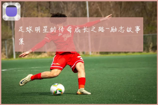 足球明星的传奇成长之路-励志故事集