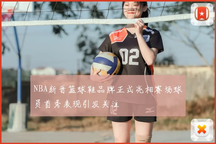 NBA新晋篮球鞋品牌正式亮相赛场球员首秀表现引发关注