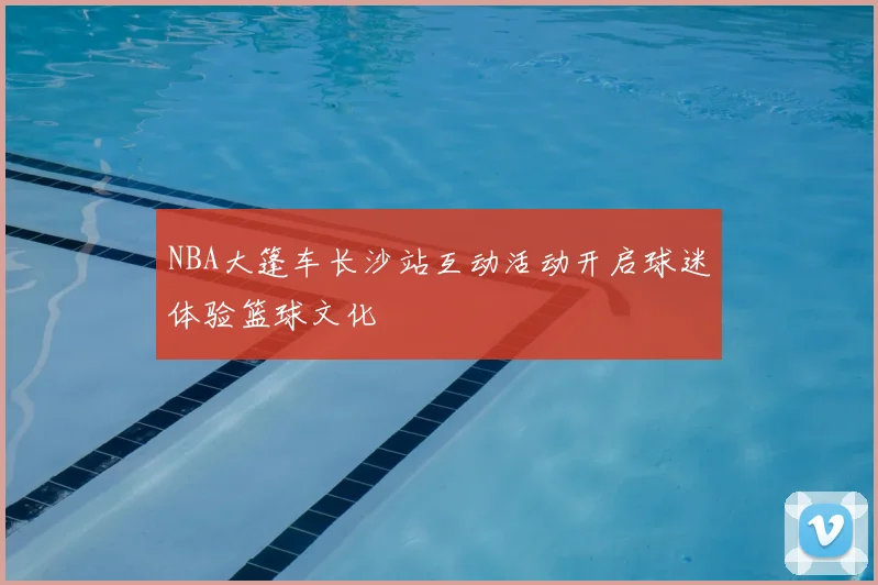 NBA大篷车长沙站互动活动开启球迷体验篮球文化
