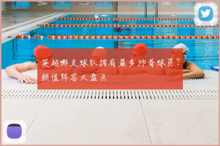 英超哪支球队拥有最多帅哥球员？颜值阵容大盘点