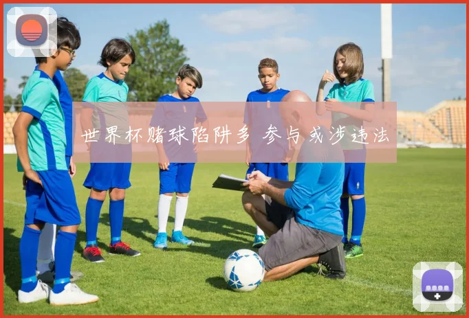 世界杯赌球陷阱多 参与或涉违法