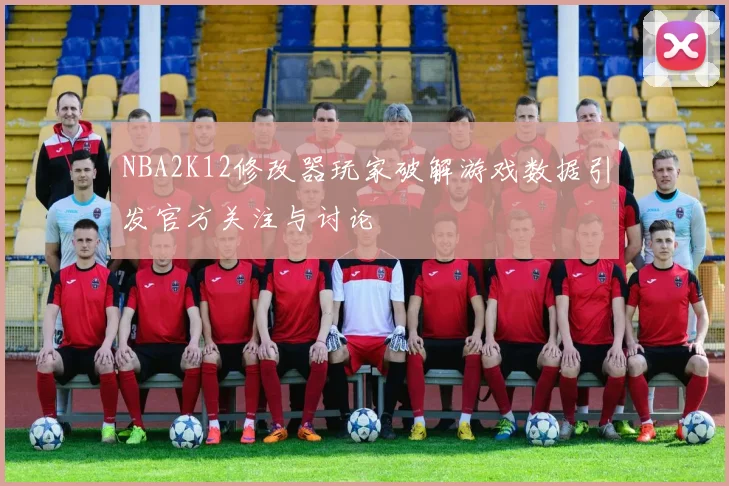 NBA2K12修改器玩家破解游戏数据引发官方关注与讨论