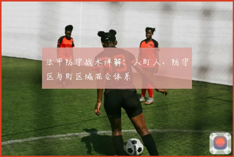 法甲防守战术详解：人盯人、防守区与盯区域混合体系