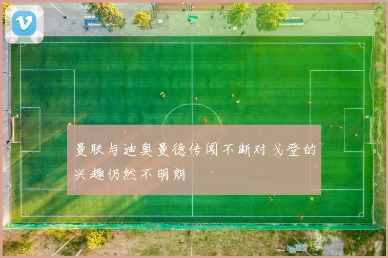 曼联与迪奥曼德传闻不断对戈登的兴趣仍然不明朗
