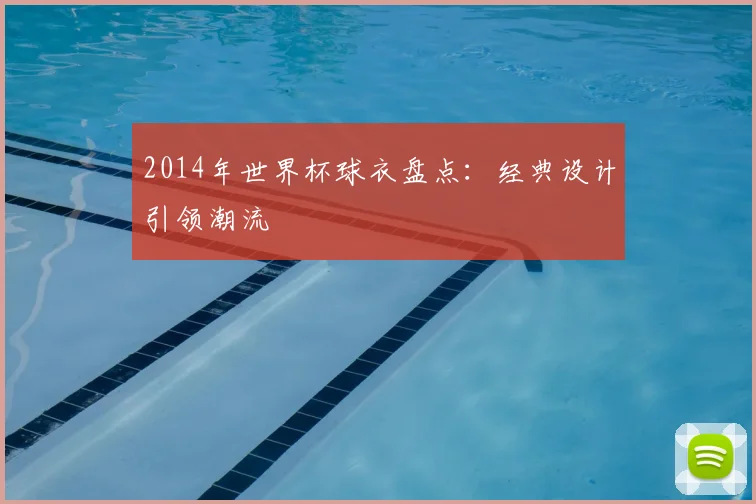 2014年世界杯球衣盘点：经典设计引领潮流