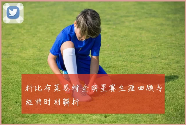 科比布莱恩特全明星赛生涯回顾与经典时刻解析