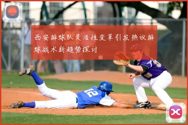西安排球队灵活性变革引发热议排球战术新趋势探讨