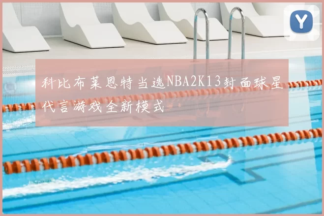 科比布莱恩特当选NBA2K13封面球星代言游戏全新模式