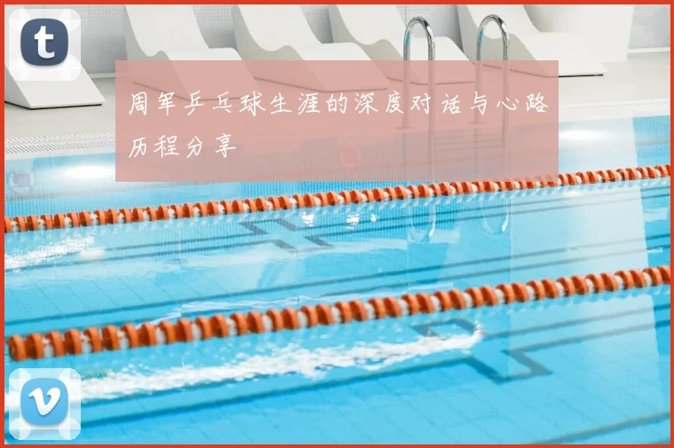 周军乒乓球生涯的深度对话与心路历程分享