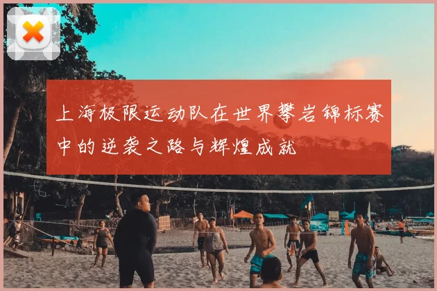 上海极限运动队在世界攀岩锦标赛中的逆袭之路与辉煌成就