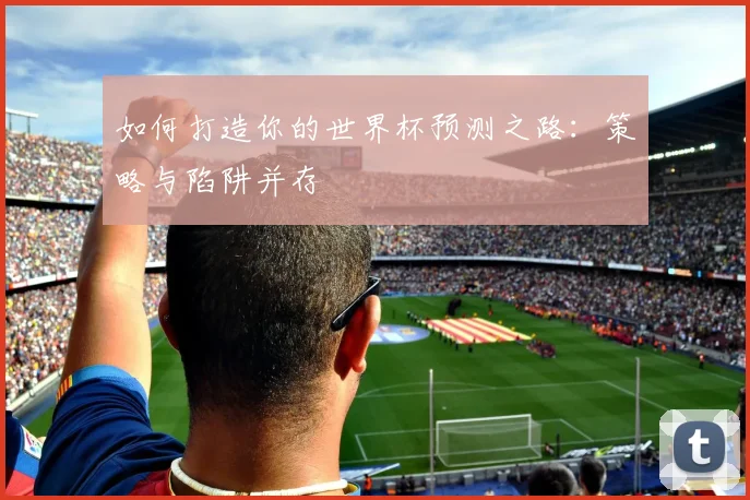 如何打造你的世界杯预测之路：策略与陷阱并存