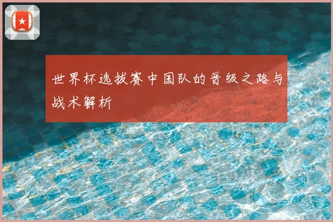世界杯选拔赛中国队的晋级之路与战术解析