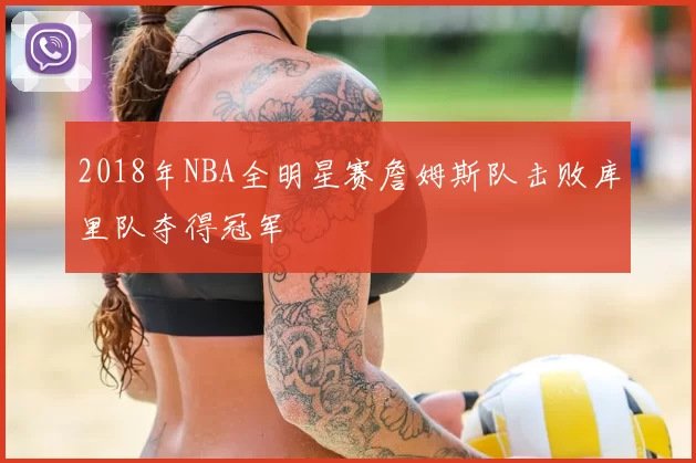2018年NBA全明星赛詹姆斯队击败库里队夺得冠军