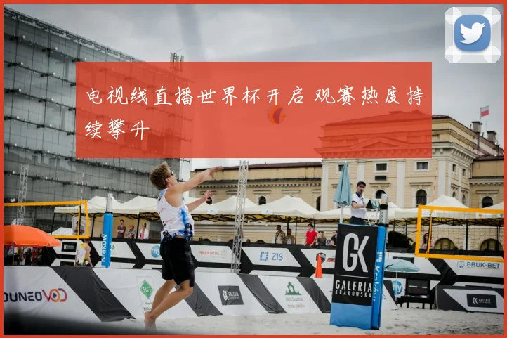 电视线直播世界杯开启 观赛热度持续攀升