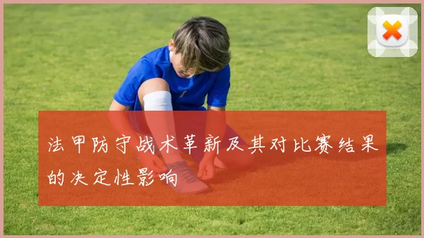 法甲防守战术革新及其对比赛结果的决定性影响