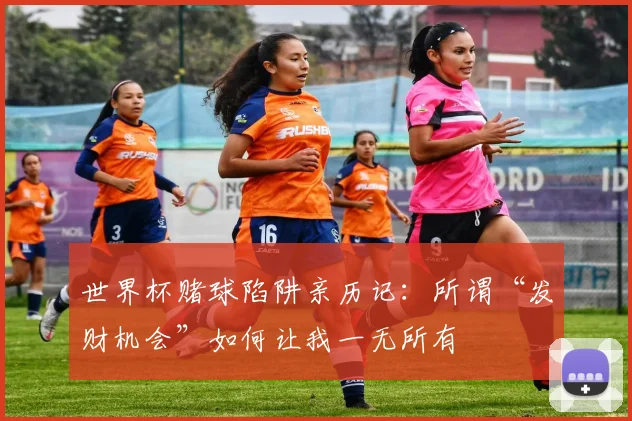 世界杯赌球陷阱亲历记：所谓“发财机会”如何让我一无所有