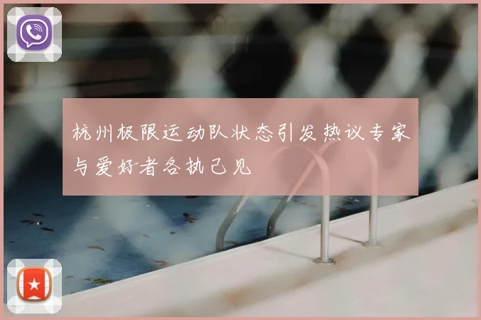 杭州极限运动队状态引发热议专家与爱好者各执己见