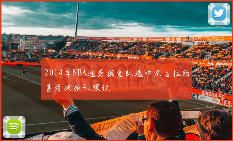 2014年NBA选秀掘金队选中尼古拉约基奇次轮41顺位