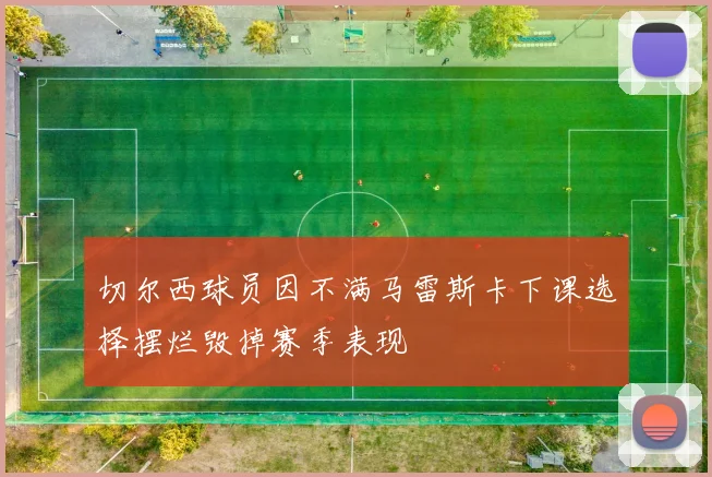 切尔西球员因不满马雷斯卡下课选择摆烂毁掉赛季表现