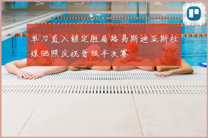 单刀直入锁定胜局路易斯迪亚斯社媒晒照庆祝晋级半决赛