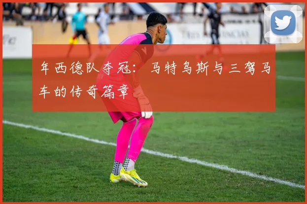 年西德队夺冠：马特乌斯与三驾马车的传奇篇章