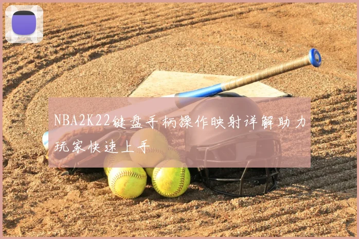 NBA2K22键盘手柄操作映射详解助力玩家快速上手