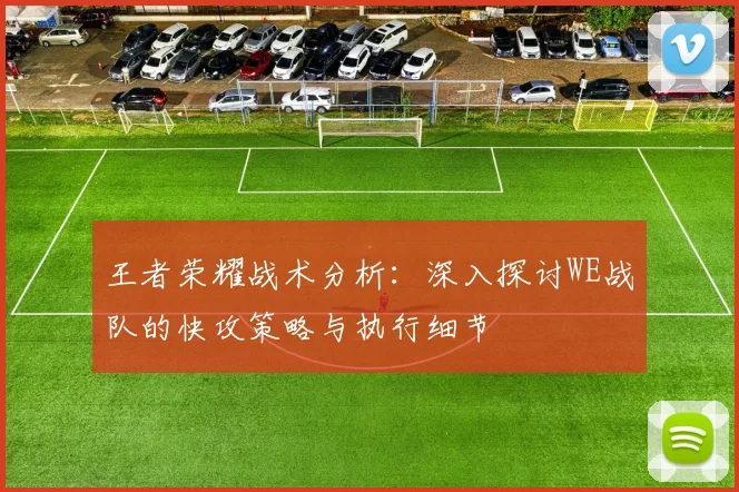王者荣耀战术分析：深入探讨WE战队的快攻策略与执行细节