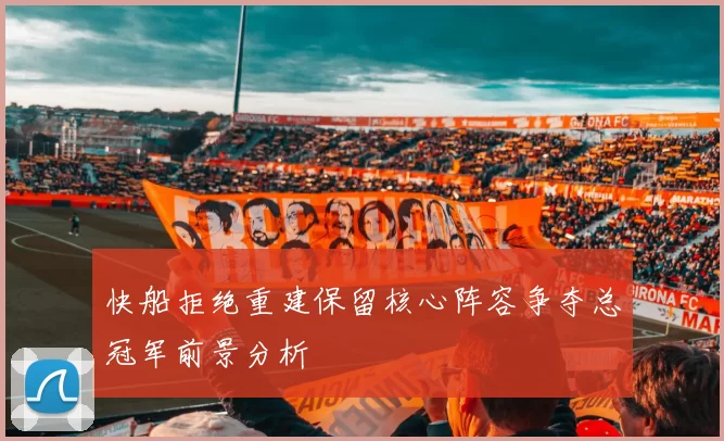 快船拒绝重建保留核心阵容争夺总冠军前景分析