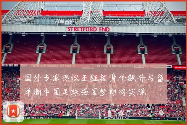 国外专家热议王钰栋身价飙升与留洋潮中国足球强国梦即将实现
