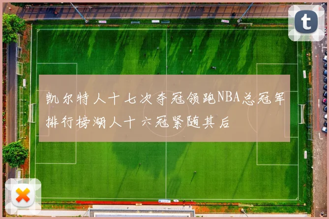 凯尔特人十七次夺冠领跑NBA总冠军排行榜湖人十六冠紧随其后