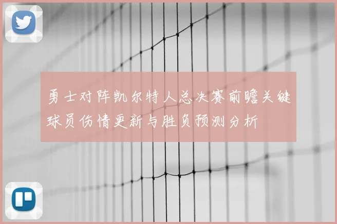勇士对阵凯尔特人总决赛前瞻关键球员伤情更新与胜负预测分析
