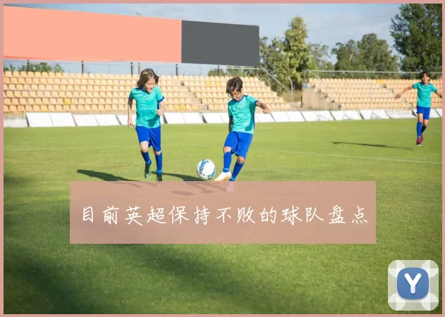 目前英超保持不败的球队盘点