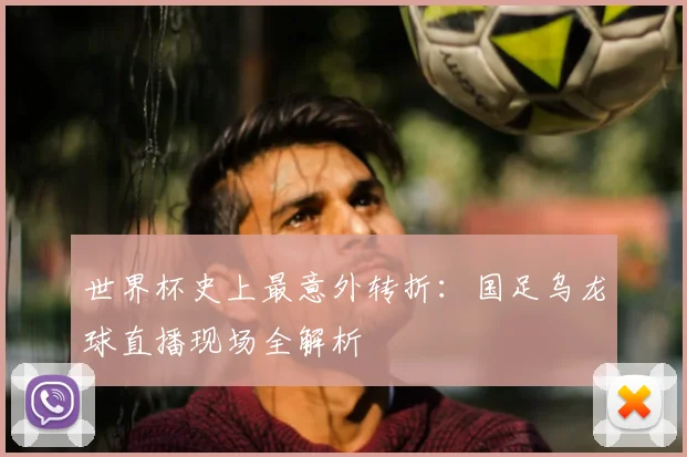 世界杯史上最意外转折：国足乌龙球直播现场全解析