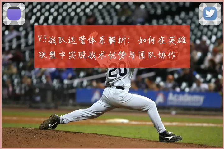 V5战队运营体系解析：如何在英雄联盟中实现战术优势与团队协作