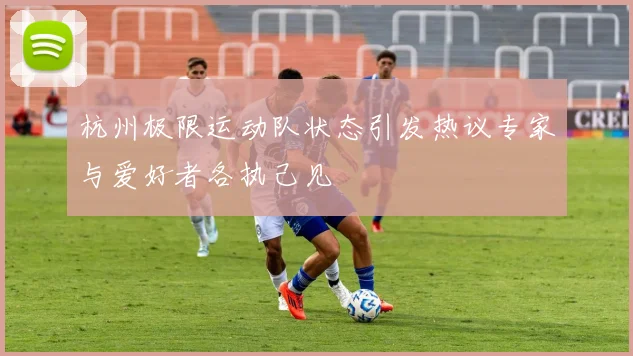 杭州极限运动队状态引发热议专家与爱好者各执己见